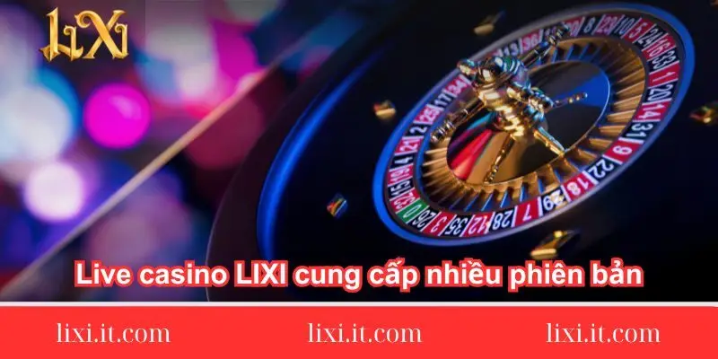 live-casino-lixi88-cung-cap-nhieu-phien-ban